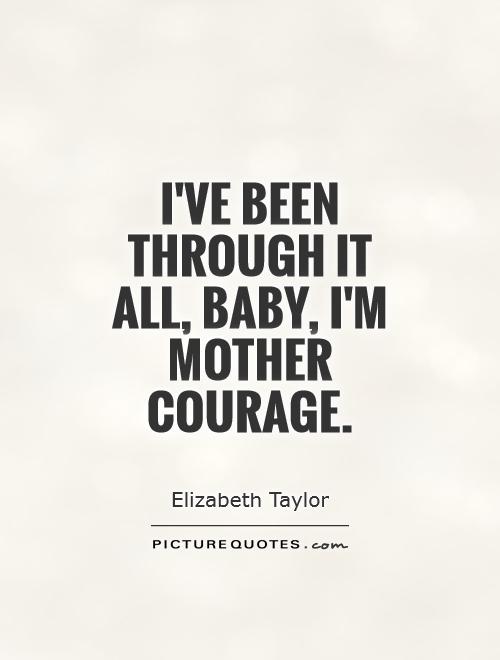 I've been through it all, baby, I'm mother courage Picture Quote #1