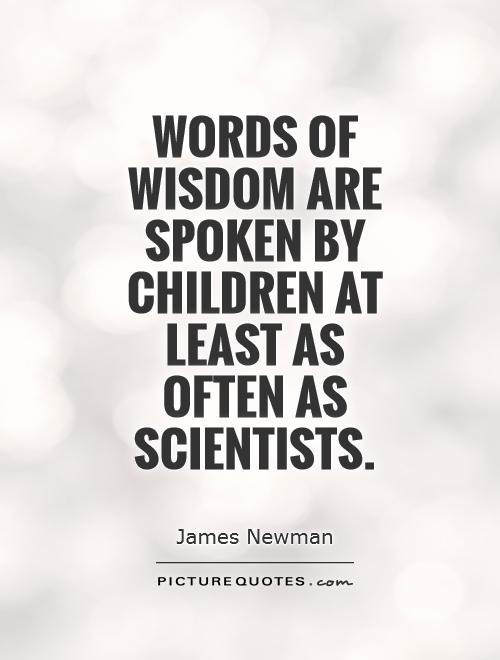 Words of wisdom are spoken by children at least as often as scientists Picture Quote #1