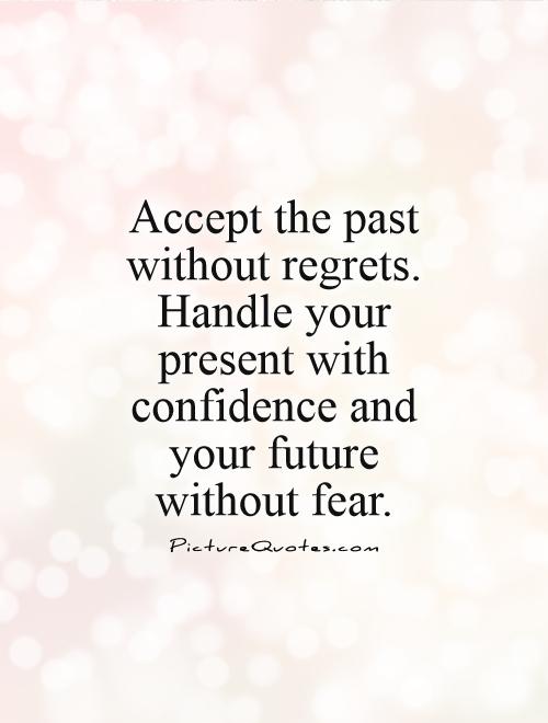Accept the past without regrets. Handle your present with confidence and your future without fear Picture Quote #1