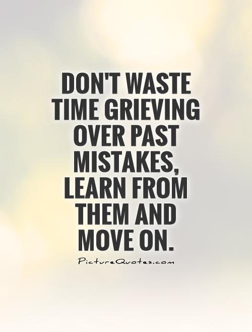 Don't waste time grieving over past mistakes, learn from them and move on Picture Quote #1