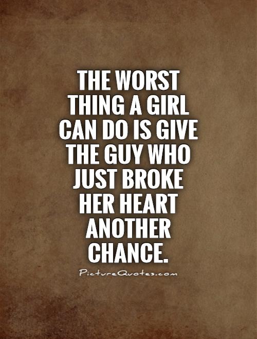 The worst thing a girl can do is give the guy who just broke her heart another chance Picture Quote #1