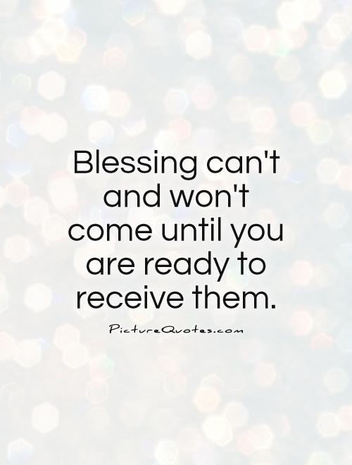 Blessing can't and won't come until you are ready to receive them Picture Quote #1