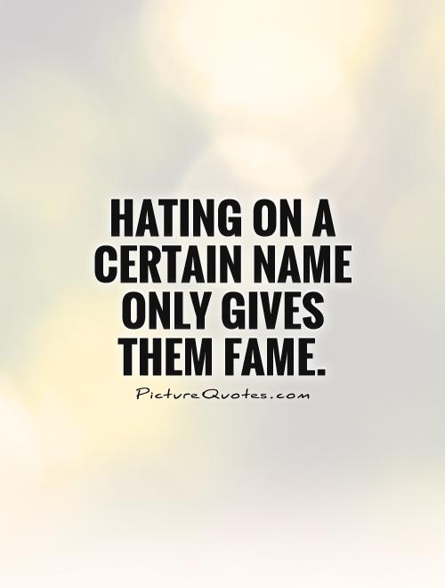 Hating on a certain name only gives them fame Picture Quote #1