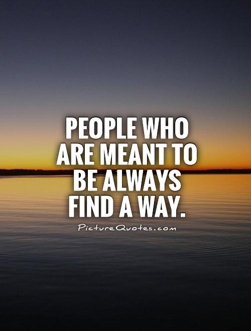 people-who-are-meant-to-be-always-find-a-way-picture-quotes