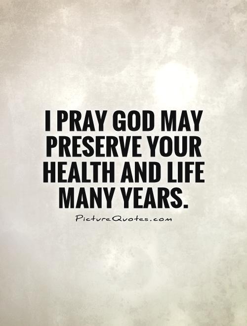 I pray God may preserve your health and life many years Picture Quote #1