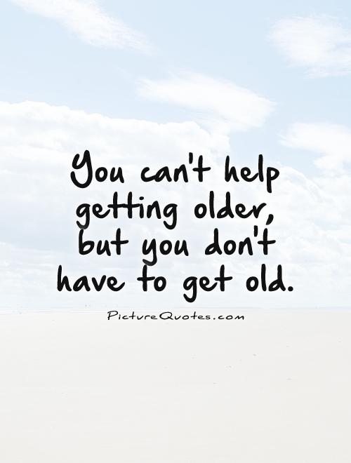 You can't help getting older, but you don't have to get old Picture Quote #1