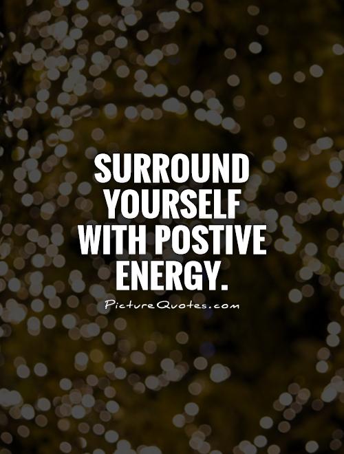 Surround yourself with postive energy Picture Quote #1