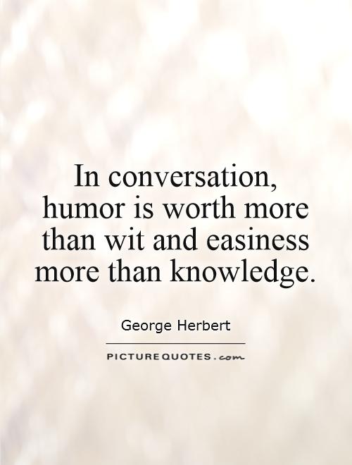 In conversation, humor is worth more than wit and easiness more than knowledge Picture Quote #1
