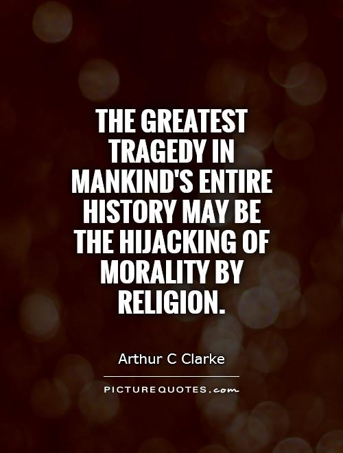 The greatest tragedy in mankind's entire history may be the hijacking of morality by religion Picture Quote #1