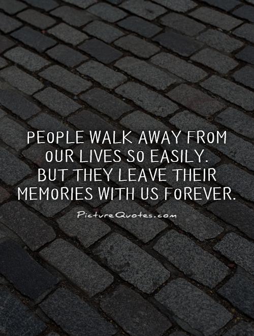 People walk away from our lives so easily.  But they leave their memories with us forever Picture Quote #1