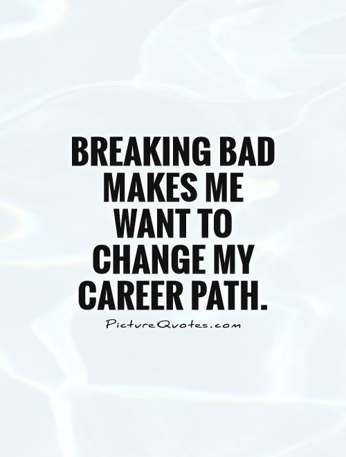 Breaking Bad makes me want to change my career path Picture Quote #1