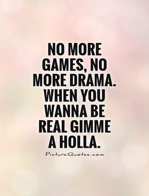 No more games, no more drama. When you wanna be real gimme  a holla Picture Quote #1