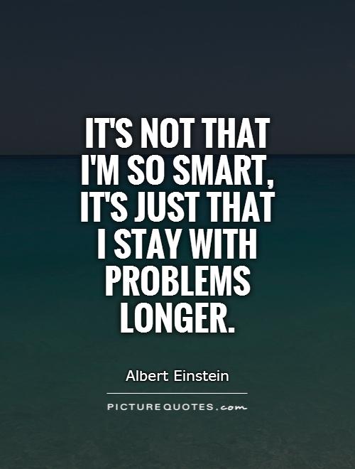 It's not that I'm so smart, it's just that I stay with problems longer Picture Quote #1
