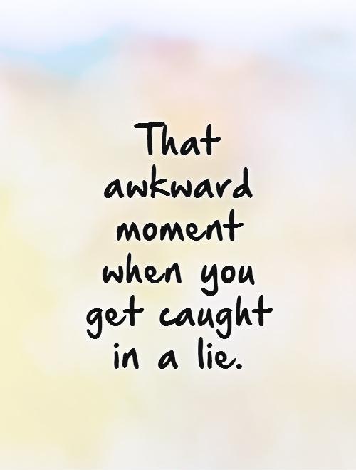 That awkward moment when you get caught in a lie Picture Quote #1