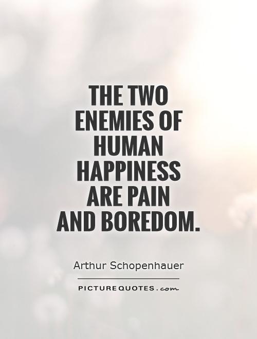 The two enemies of human happiness  are pain  and boredom Picture Quote #1