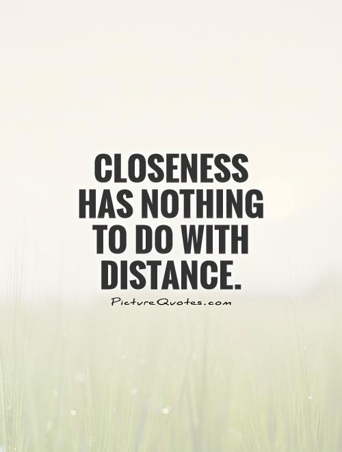 Closeness has nothing to do with distance Picture Quote #1