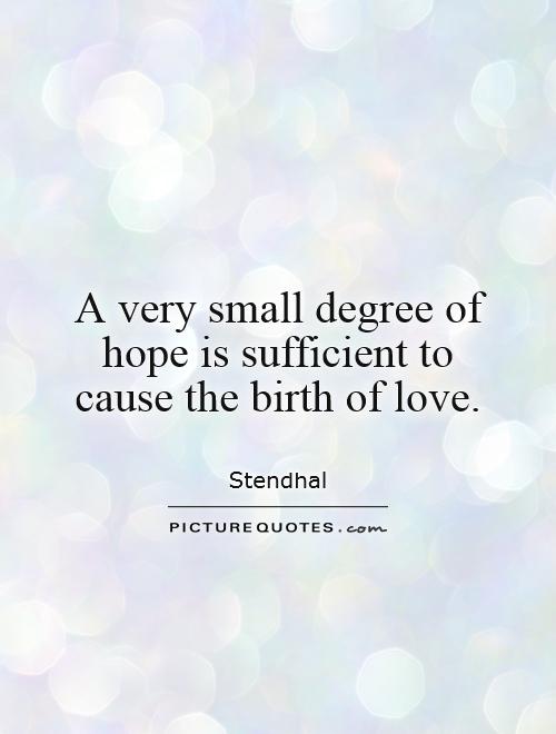 A very small degree of hope is sufficient to cause the birth of love Picture Quote #1