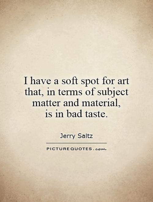 I have a soft spot for art that, in terms of subject matter and material,  is in bad taste Picture Quote #1