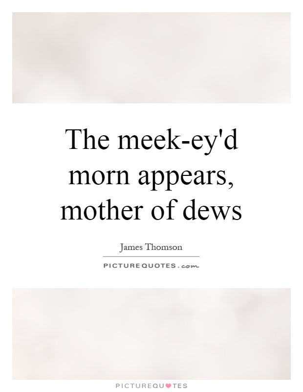 The meek-ey'd morn appears, mother of dews Picture Quote #1