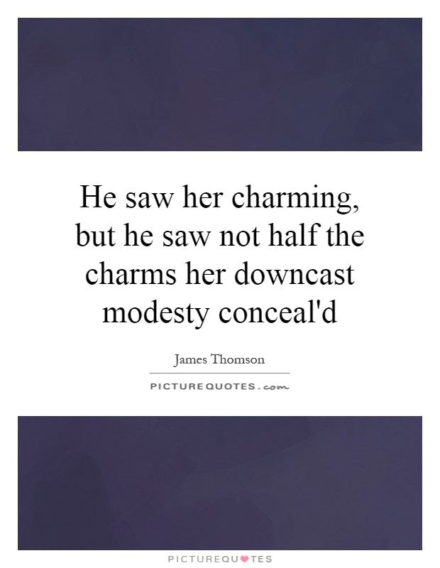 He saw her charming, but he saw not half the charms her downcast modesty conceal'd Picture Quote #1