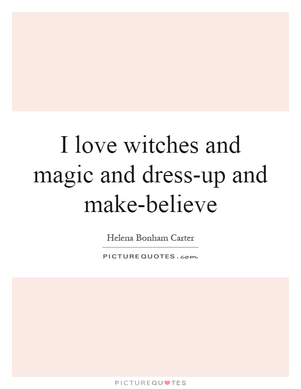 I love witches and magic and dress-up and make-believe Picture Quote #1