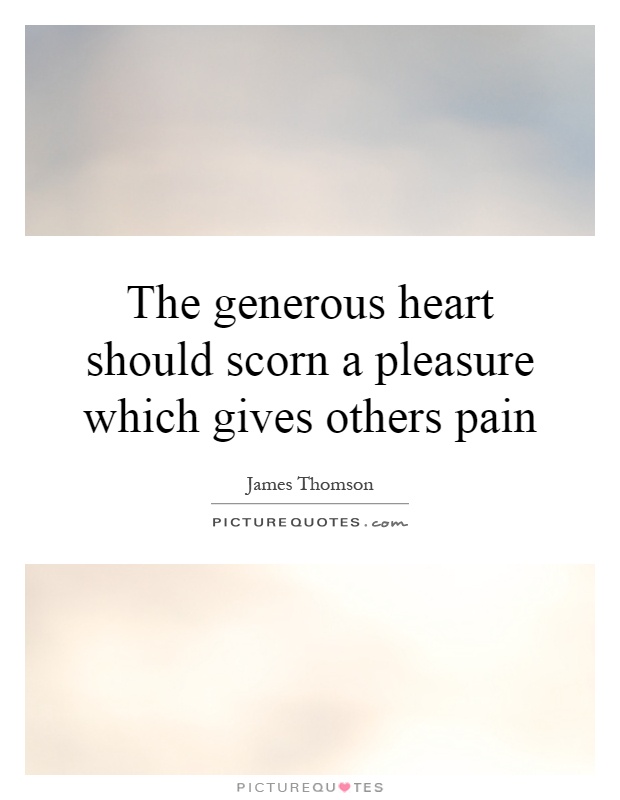 The generous heart should scorn a pleasure which gives others pain Picture Quote #1