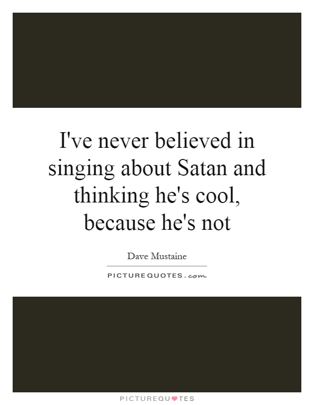 I've never believed in singing about Satan and thinking he's cool, because he's not Picture Quote #1