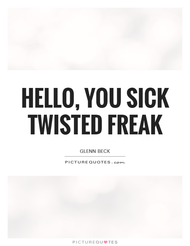 Hello You Sick Twisted Freak Picture Quotes