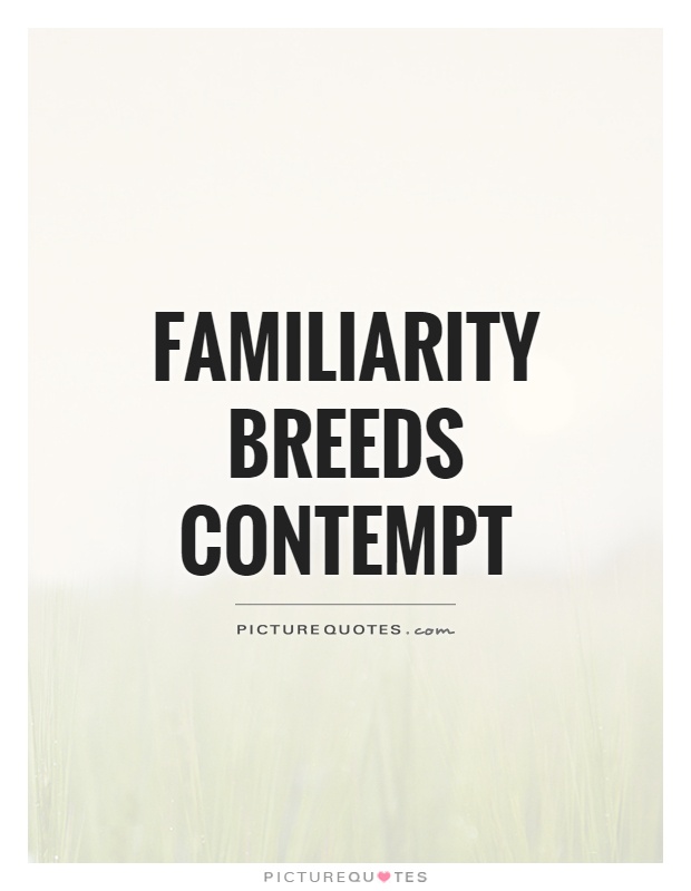Familiarity breeds contempt Picture Quote #1