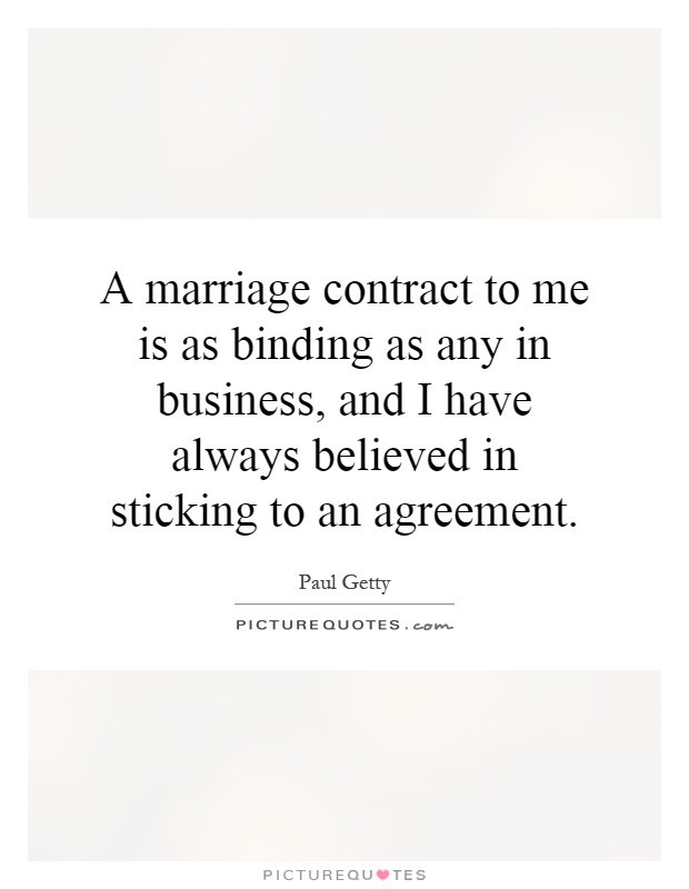 A marriage contract to me is as binding as any in business, and I have always believed in sticking to an agreement Picture Quote #1