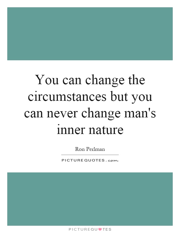 slette Slutning Knogle You can change the circumstances but you can never change man's... |  Picture Quotes