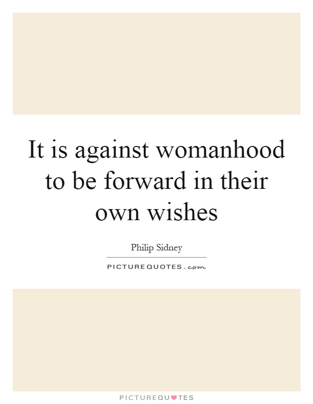 It is against womanhood to be forward in their own wishes Picture Quote #1
