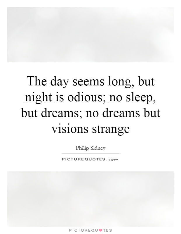 The day seems long, but night is odious; no sleep, but dreams; no dreams but visions strange Picture Quote #1
