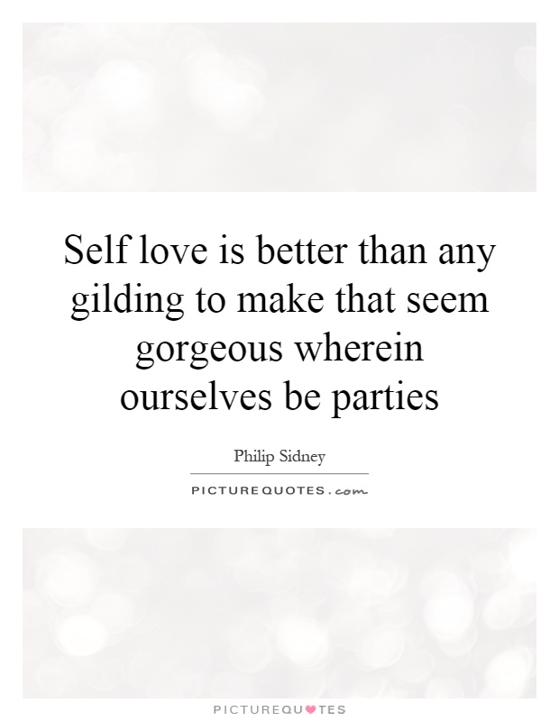 Self love is better than any gilding to make that seem gorgeous wherein ourselves be parties Picture Quote #1