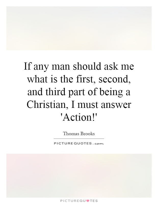 If any man should ask me what is the first, second, and third part of being a Christian, I must answer 'Action!' Picture Quote #1