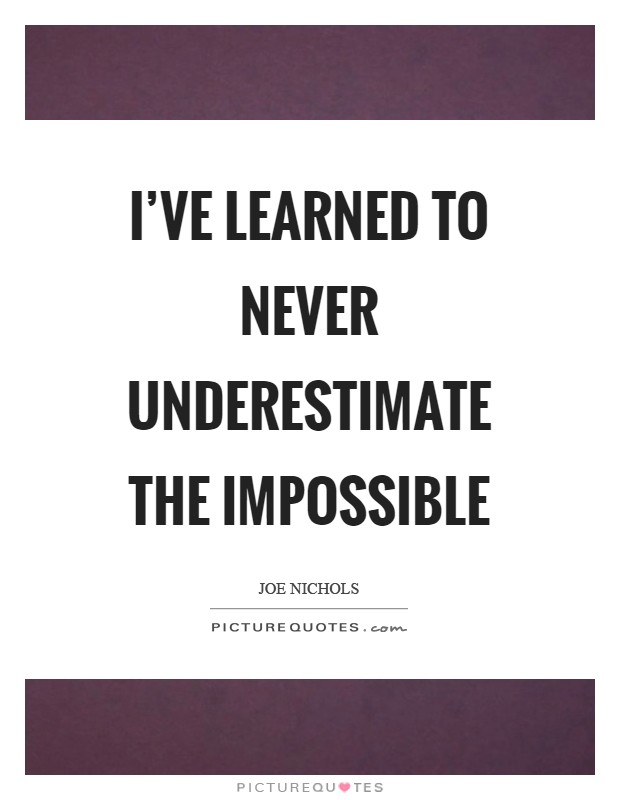 I’ve learned to never underestimate the impossible Picture Quote #1