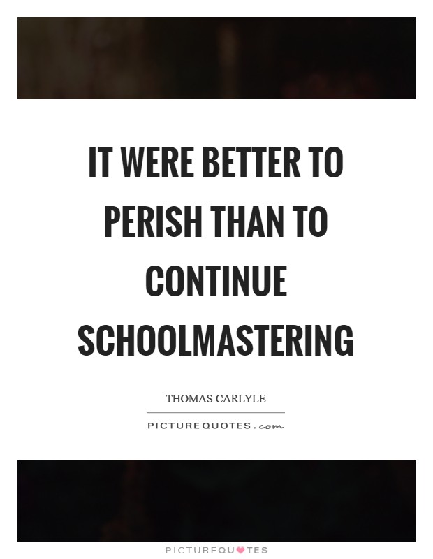 It were better to perish than to continue schoolmastering Picture Quote #1