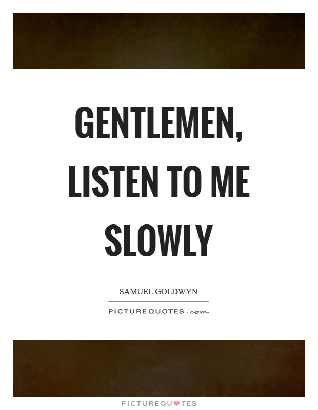 Gentlemen, listen to me slowly Picture Quote #1