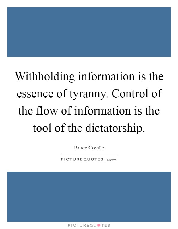 Withholding information is the essence of tyranny. Control of the flow of information is the tool of the dictatorship Picture Quote #1