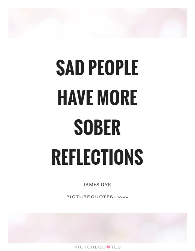 Sad people have more sober reflections Picture Quote #1