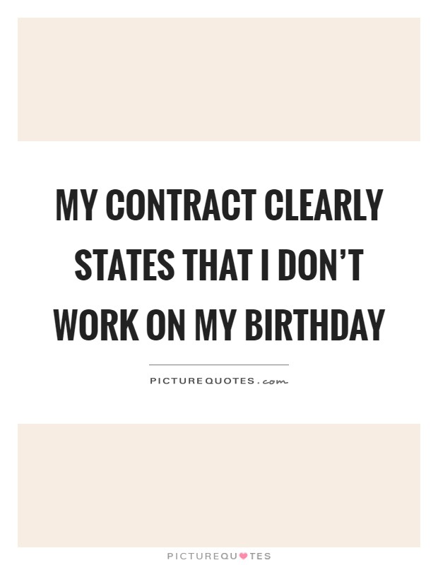 My contract clearly states that I don’t work on my birthday Picture Quote #1