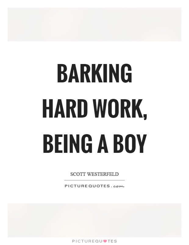 Barking hard work, being a boy Picture Quote #1