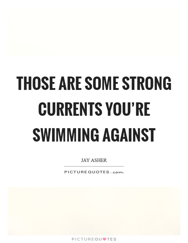 Those are some strong currents you're swimming against Picture Quote #1