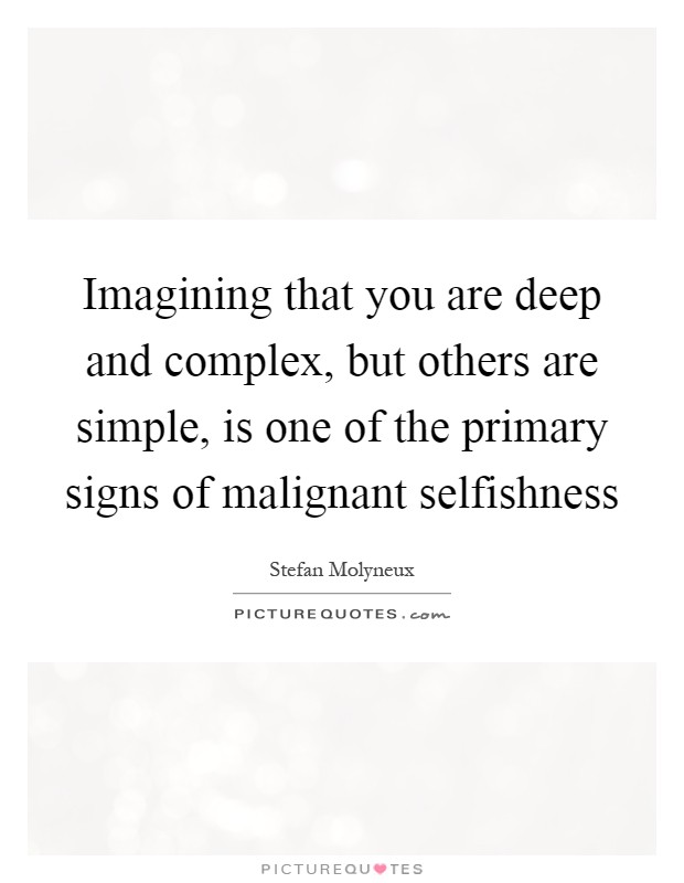Imagining that you are deep and complex, but others are simple, is one of the primary signs of malignant selfishness Picture Quote #1