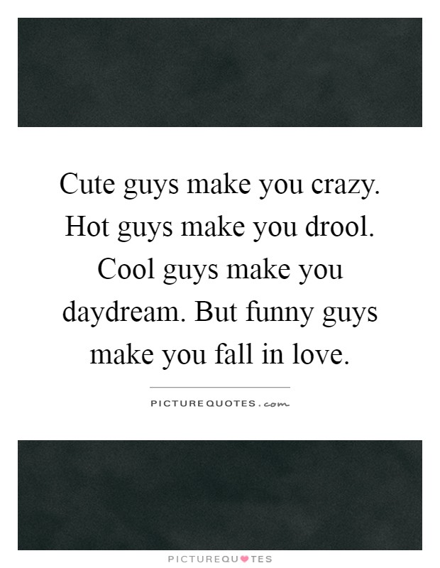 Cute guys make you crazy. Hot guys make you drool. Cool guys... | Picture  Quotes