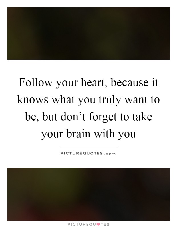 Follow your heart, because it knows what you truly want to be, but don’t forget to take your brain with you Picture Quote #1