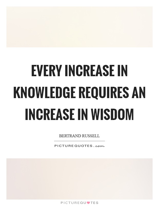 Every increase in knowledge requires an increase in wisdom Picture Quote #1