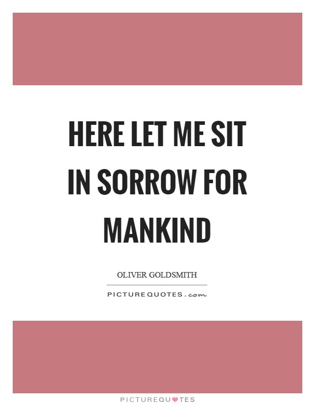 Here let me sit in sorrow for mankind Picture Quote #1