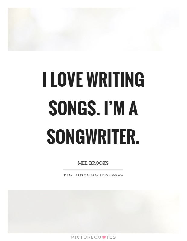 I love writing songs. I’m a songwriter Picture Quote #1