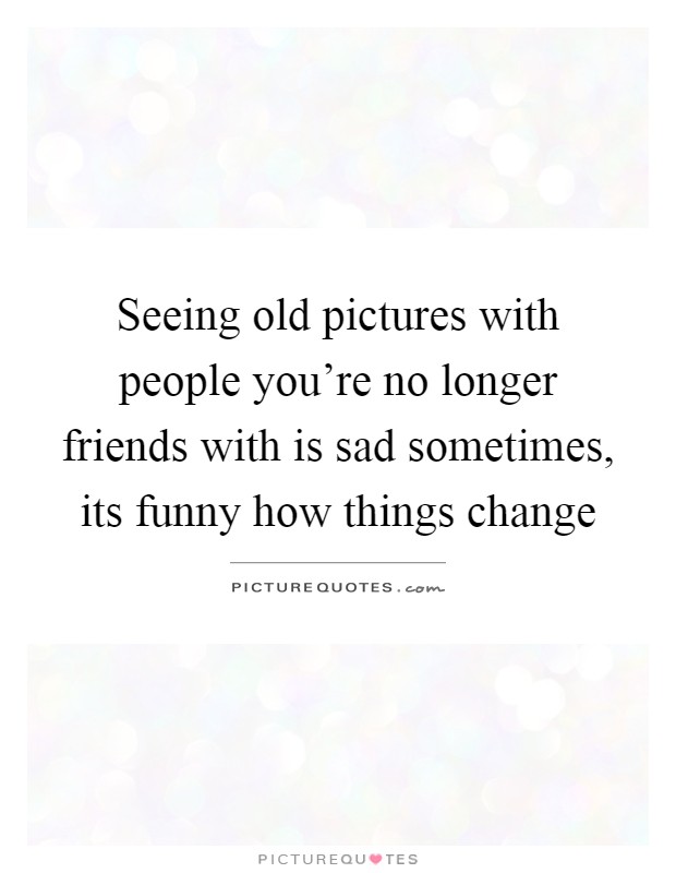Seeing old pictures with people you're no longer friends with is... |  Picture Quotes